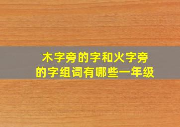 木字旁的字和火字旁的字组词有哪些一年级