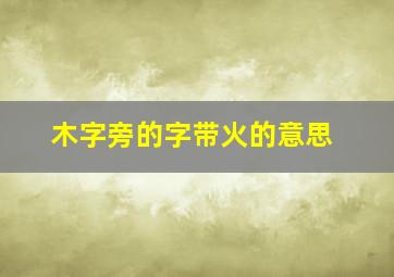 木字旁的字带火的意思