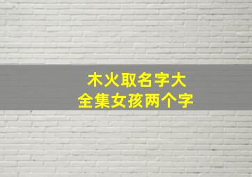 木火取名字大全集女孩两个字