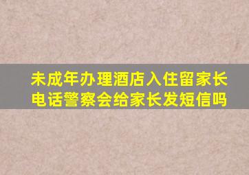 未成年办理酒店入住留家长电话警察会给家长发短信吗