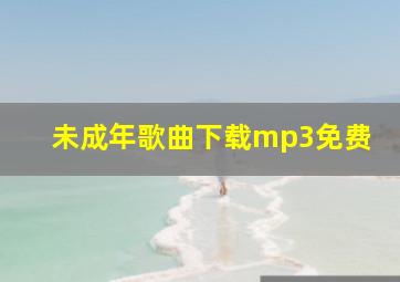 未成年歌曲下载mp3免费