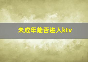 未成年能否进入ktv