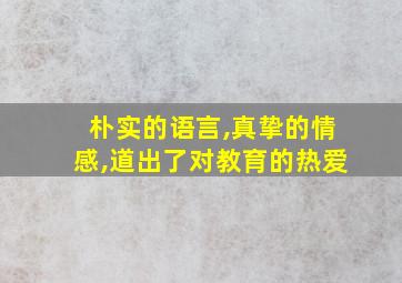 朴实的语言,真挚的情感,道出了对教育的热爱