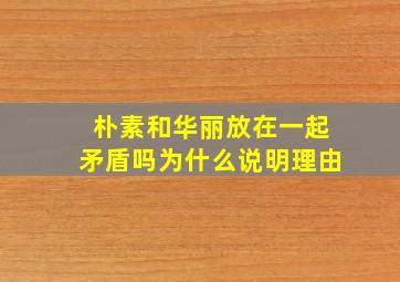 朴素和华丽放在一起矛盾吗为什么说明理由