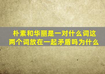 朴素和华丽是一对什么词这两个词放在一起矛盾吗为什么