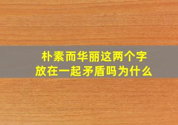 朴素而华丽这两个字放在一起矛盾吗为什么