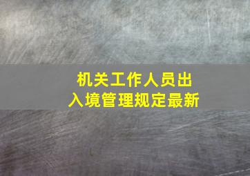 机关工作人员出入境管理规定最新