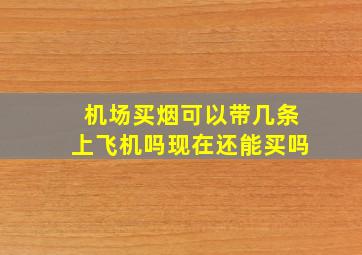 机场买烟可以带几条上飞机吗现在还能买吗