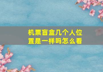 机票盲盒几个人位置是一样吗怎么看