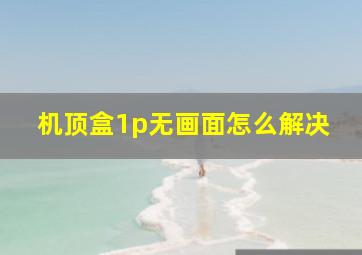 机顶盒1p无画面怎么解决