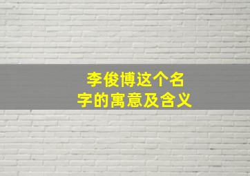 李俊博这个名字的寓意及含义