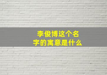 李俊博这个名字的寓意是什么