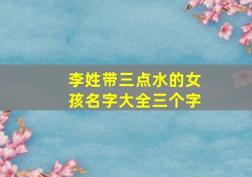 李姓带三点水的女孩名字大全三个字