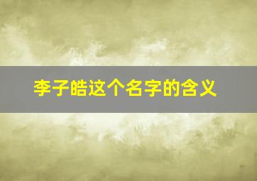 李子皓这个名字的含义