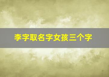 李字取名字女孩三个字