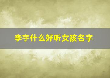 李宇什么好听女孩名字