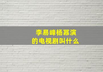 李易峰杨幂演的电视剧叫什么