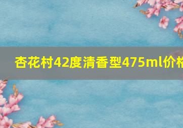 杏花村42度清香型475ml价格