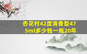 杏花村42度清香型475ml多少钱一瓶20年