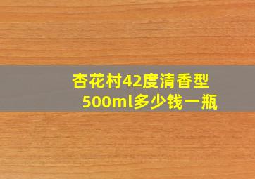 杏花村42度清香型500ml多少钱一瓶