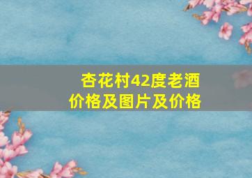 杏花村42度老酒价格及图片及价格