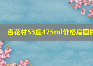 杏花村53度475ml价格扁圆瓶