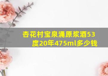 杏花村宝泉涌原浆酒53度20年475ml多少钱