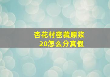 杏花村密藏原浆20怎么分真假