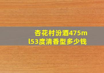 杏花村汾酒475ml53度清香型多少钱