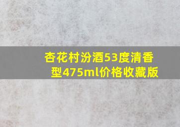 杏花村汾酒53度清香型475ml价格收藏版