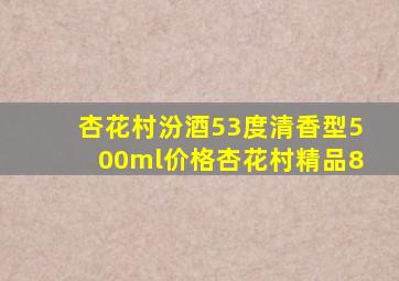 杏花村汾酒53度清香型500ml价格杏花村精品8