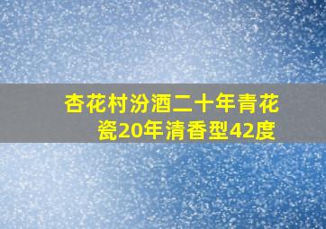 杏花村汾酒二十年青花瓷20年清香型42度