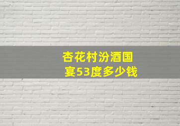 杏花村汾酒国宴53度多少钱