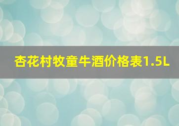 杏花村牧童牛酒价格表1.5L