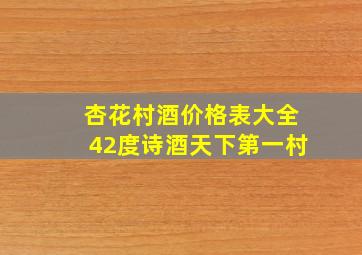 杏花村酒价格表大全42度诗酒天下第一村