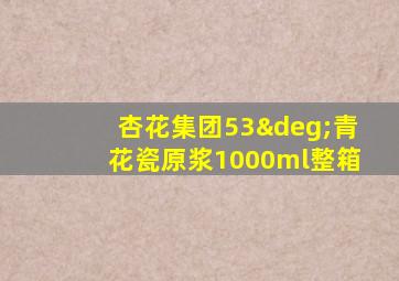 杏花集团53°青花瓷原浆1000ml整箱