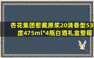 杏花集团密藏原浆20清香型53度475ml*4瓶白酒礼盒整箱