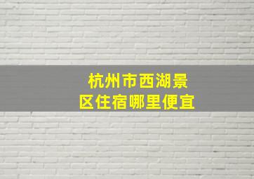 杭州市西湖景区住宿哪里便宜