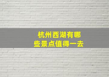 杭州西湖有哪些景点值得一去