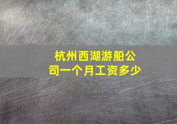 杭州西湖游船公司一个月工资多少