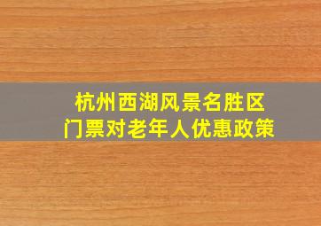 杭州西湖风景名胜区门票对老年人优惠政策