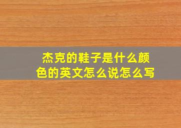 杰克的鞋子是什么颜色的英文怎么说怎么写