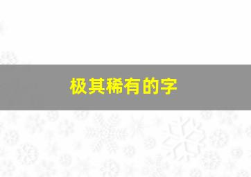 极其稀有的字