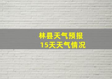 林县天气预报15天天气情况