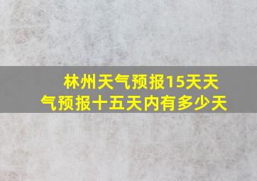 林州天气预报15天天气预报十五天内有多少天