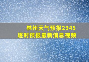 林州天气预报2345逐时预报最新消息视频