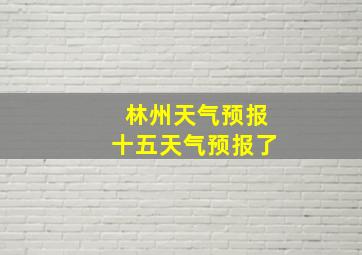 林州天气预报十五天气预报了