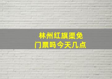 林州红旗渠免门票吗今天几点