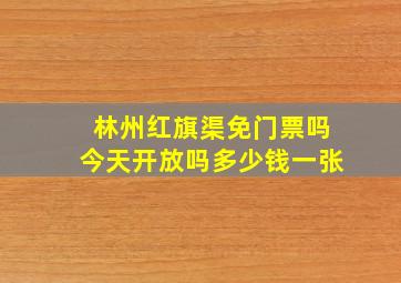 林州红旗渠免门票吗今天开放吗多少钱一张