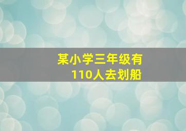 某小学三年级有110人去划船